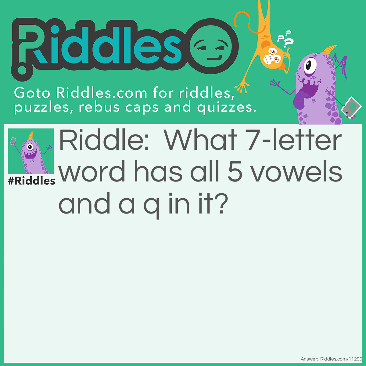 Riddle: What 7-letter word has all 5 vowels and a q in it? Answer: Sequoia.