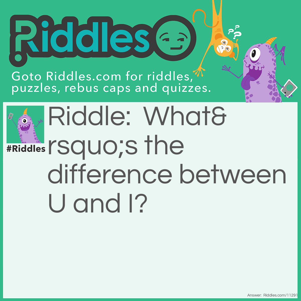 Riddle: What’s the difference between U and I? Answer: Eleven letters.