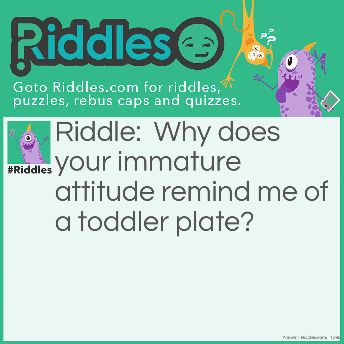 Riddle: Why does your immature attitude remind me of a toddler plate? Answer: Child-dish