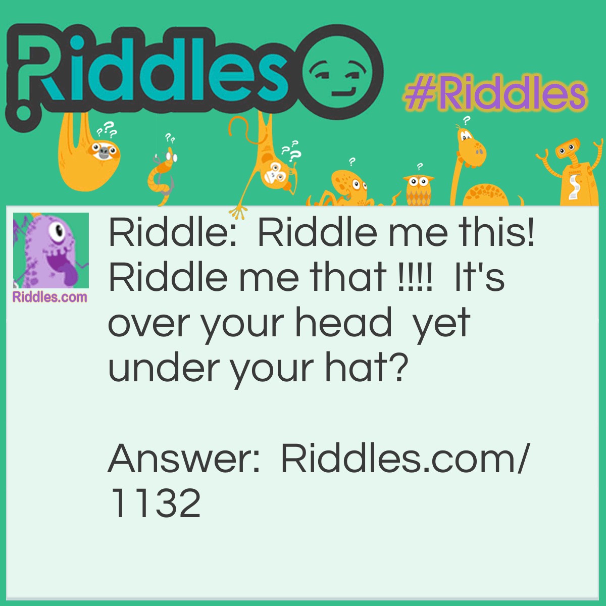 Riddle: Riddle me this.  Riddle me that.   It's over your head,   yet under your hat. What is it? Answer: Your hair.