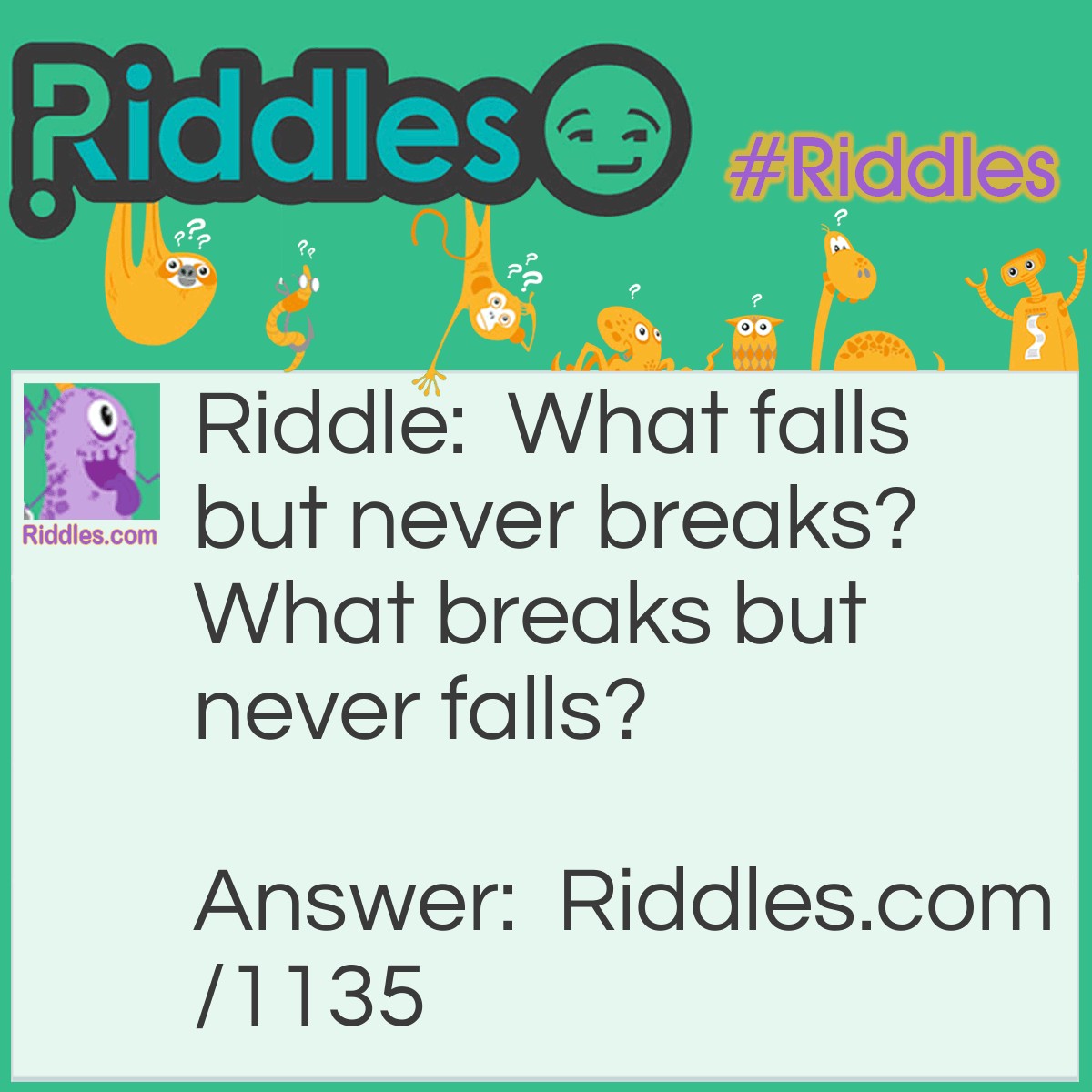 Riddle: What falls but never breaks? What breaks but never falls? Answer: Night and Day!