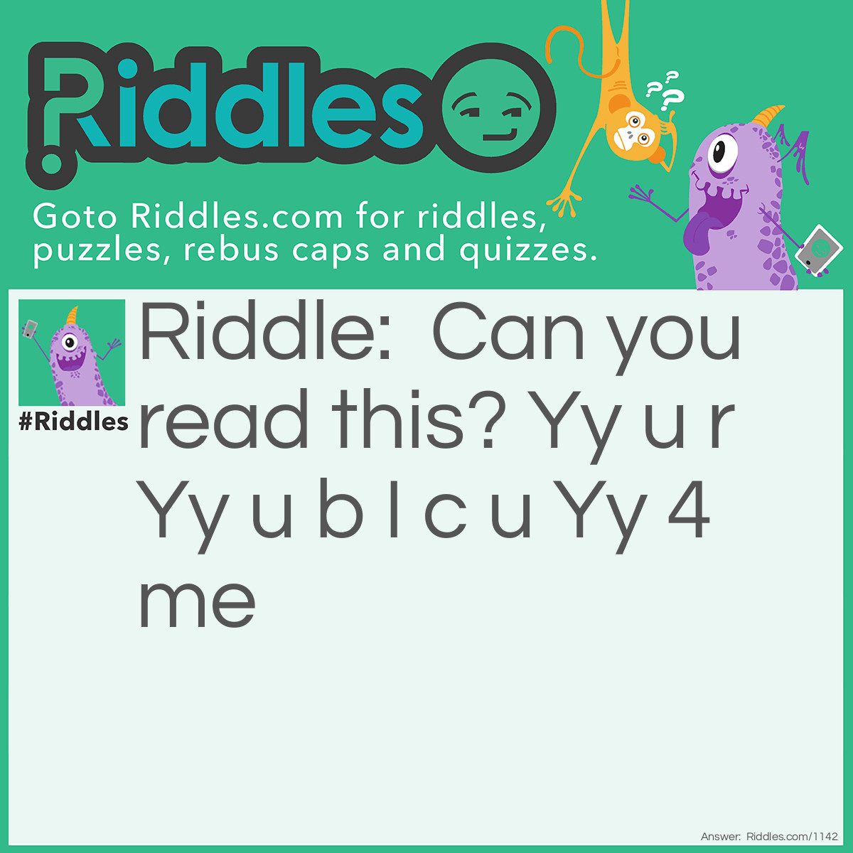 Riddle: Can you read this? Yy u r Yy u b I c u Yy 4 me Answer: Too wise you are, too wise you be, I see you too wise for me.