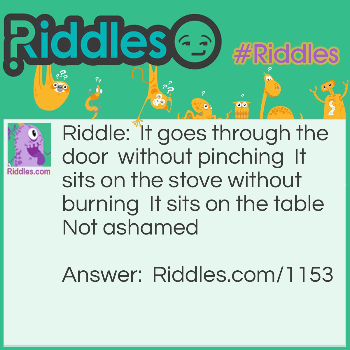 Riddle: It goes through the door without pinching. It sits on the stove without burning. It sits on the table Not ashamed. What is it? Answer: The Sun.