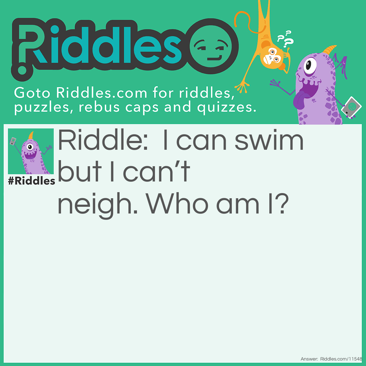 Riddle: I can swim but I can’t neigh. Who am I? Answer: A sea horse!