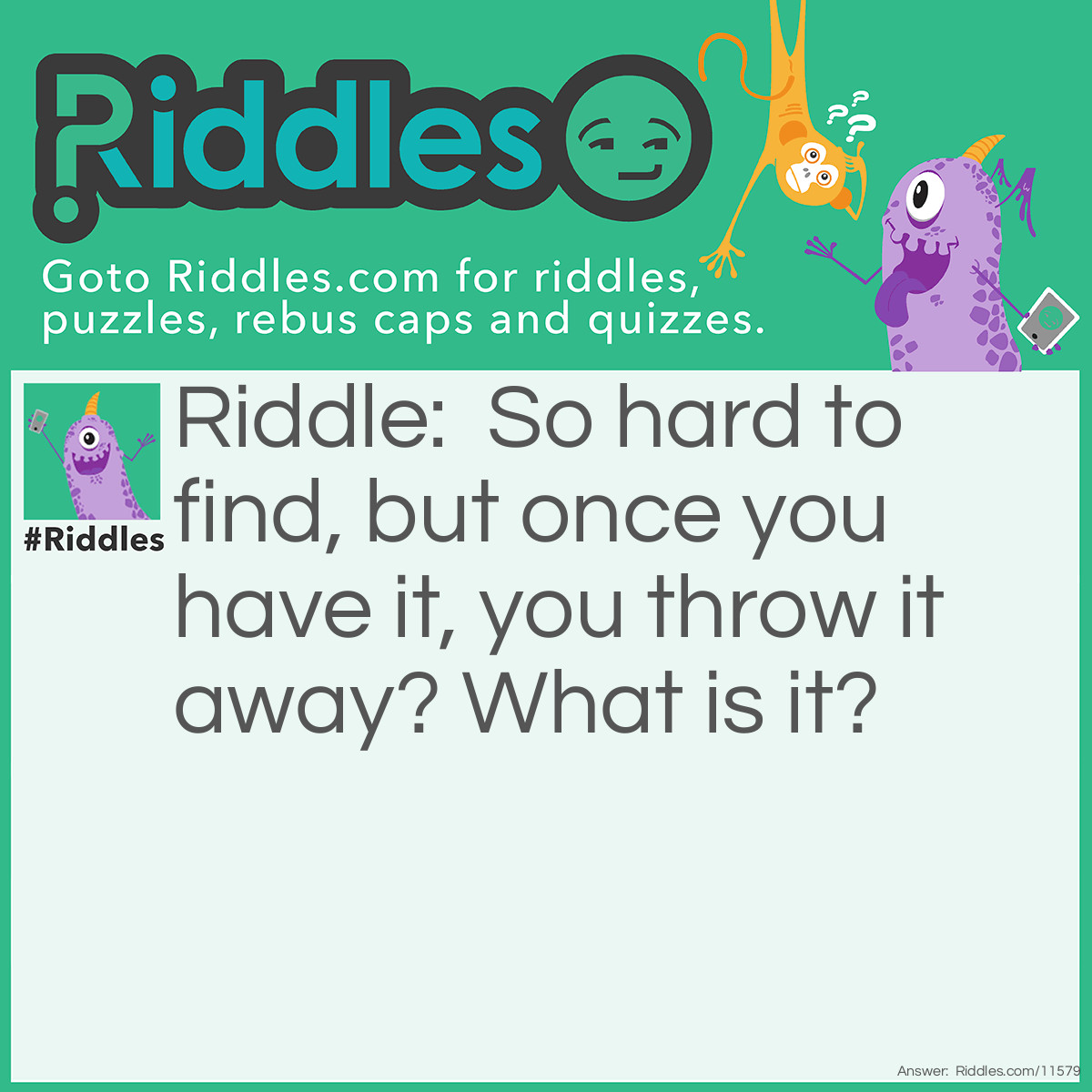 Riddle: So hard to find, but once you have it, you throw it away? What is it? Answer: Booger