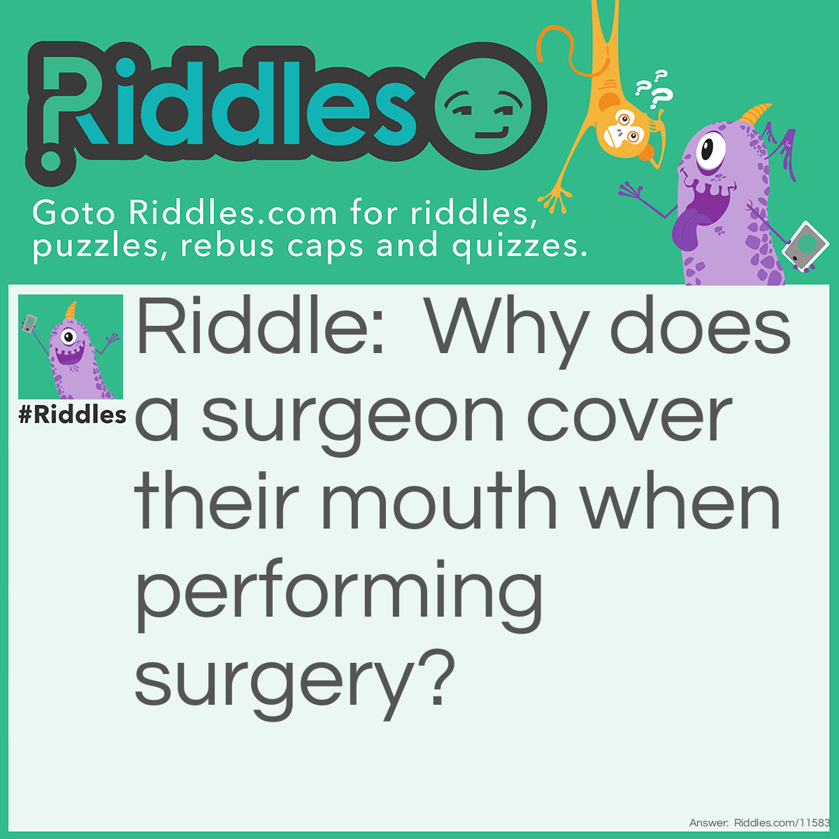 Riddle: Why does a surgeon cover their mouth when performing surgery? Answer: If their eyes were covered, they wouldn't be able to see!