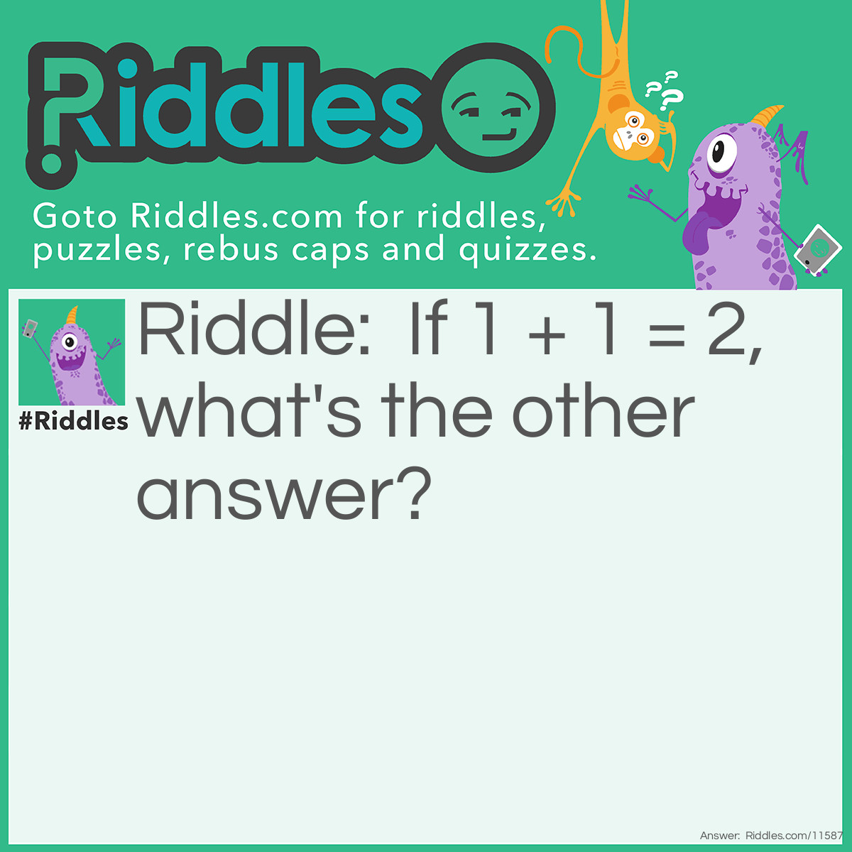 Riddle: If 1 + 1 = 2, what's the other answer? Answer: Any other answer is wrong!