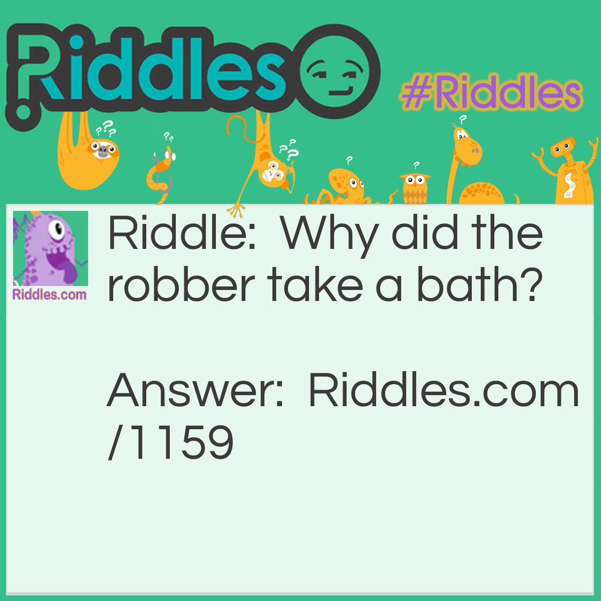 Riddle: Why did the robber take a bath? Answer: He wanted to make a clean get away!