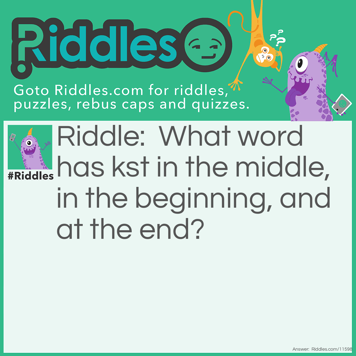 Riddle: What word has kst in the middle, in the beginning, and at the end? Answer: Inkstand.