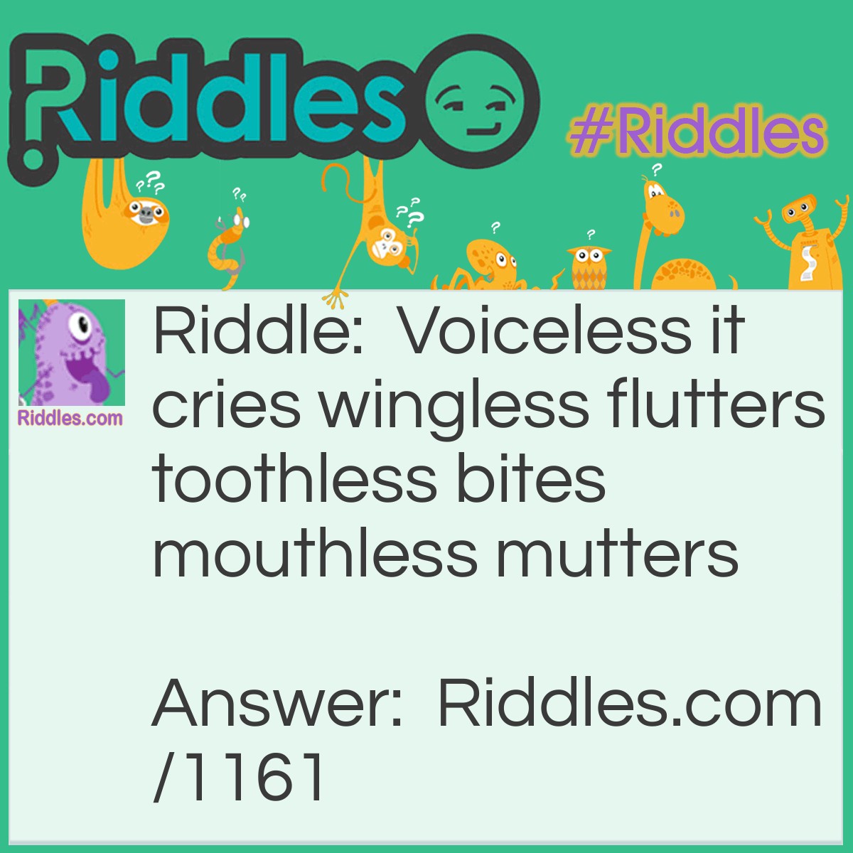 Riddle: Voiceless it cries, Wingless flutters, Toothless bites, Mouthless mutters. What is it? Answer: The wind.