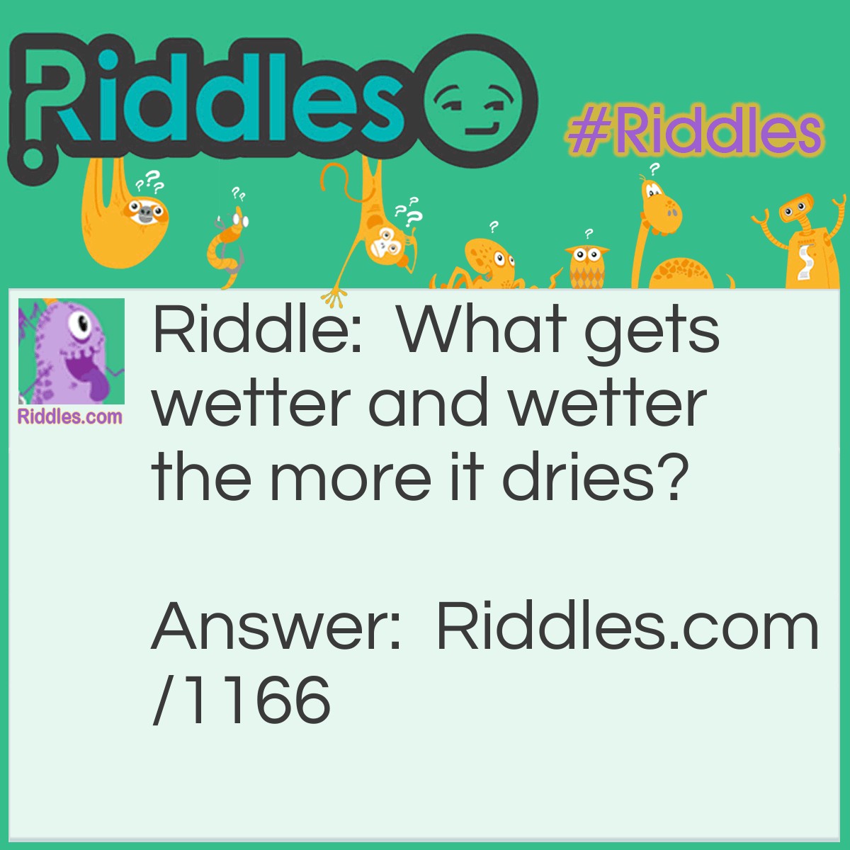 Riddle: What gets wetter and wetter the more it dries? Answer: a towel