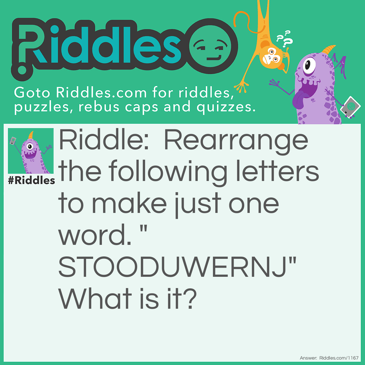 Riddle: Rearrange the following letters to make just one word. "STOODUWERNJ" What is it? Answer: Just one word.