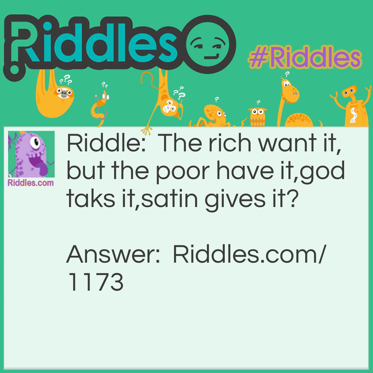 Riddle: The rich want it,but the poor have it,god taks it,satin gives it? Answer: nothing