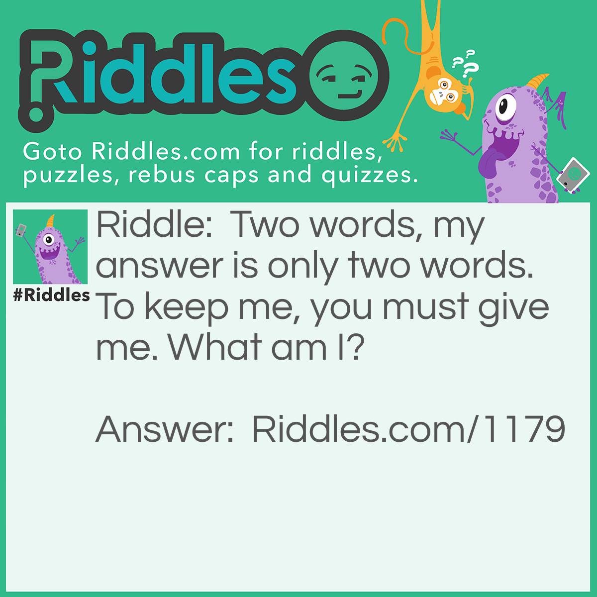 Riddle: Two words, my answer is only two words. To keep me, you must give me. What am I? Answer: Your word.