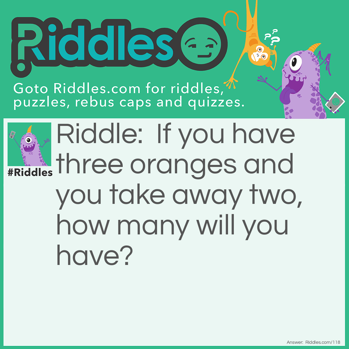 Riddle: If you have three oranges and you take away two, how many will you have? Answer: Two. The two you took.