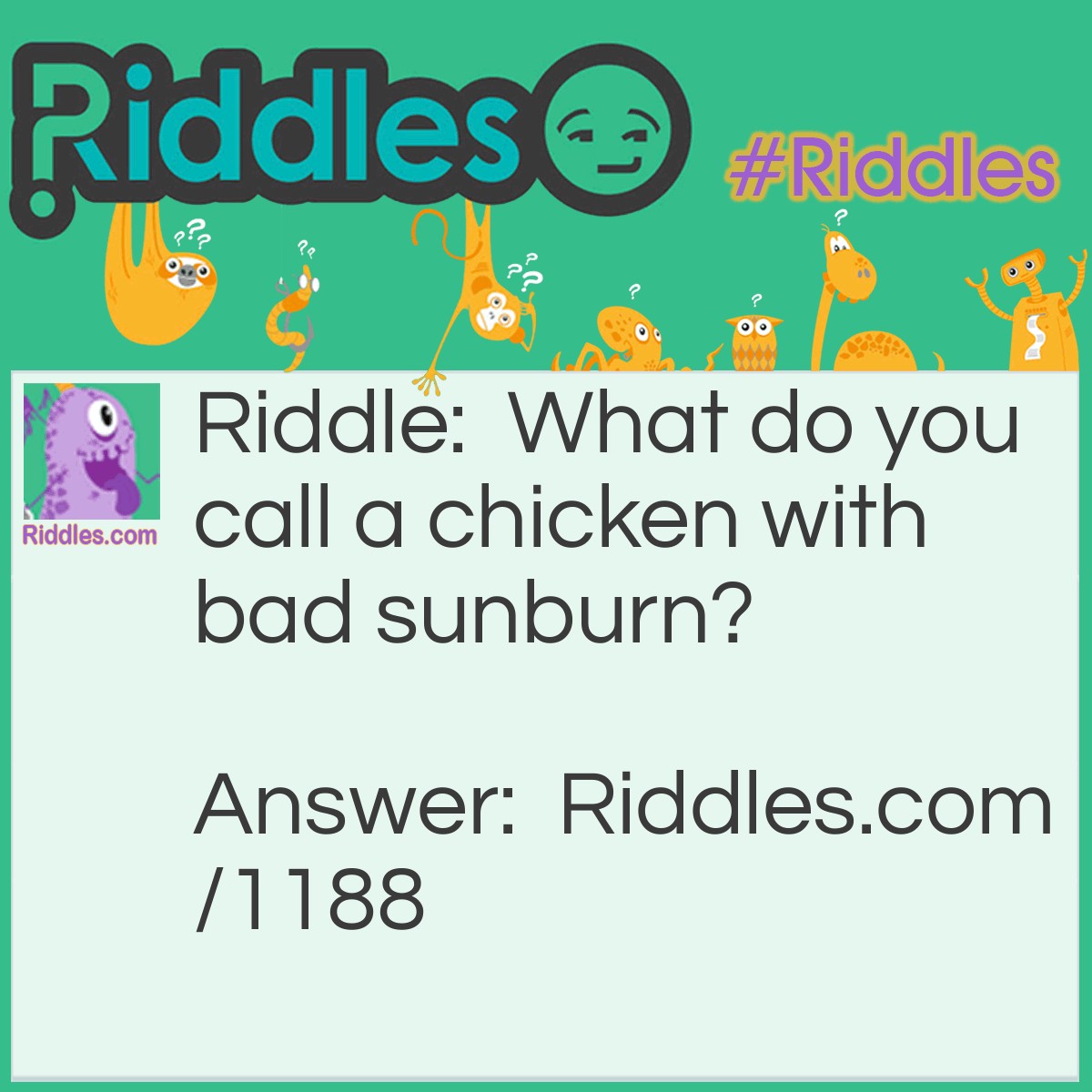 Riddle: What do you call a chicken with bad sunburn? Answer: Fried Chicken.