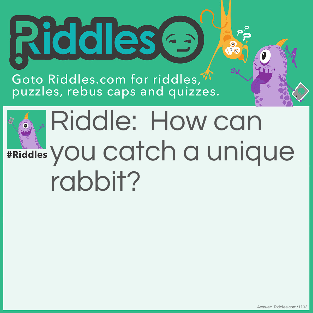 Riddle: How can you catch a unique rabbit? Answer: You u-neak up on it.