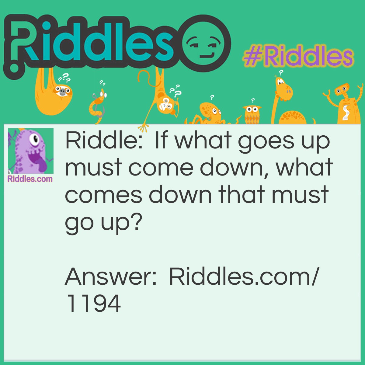 Riddle: If what goes up must come down, what comes down that must go up? Answer: The Sun.