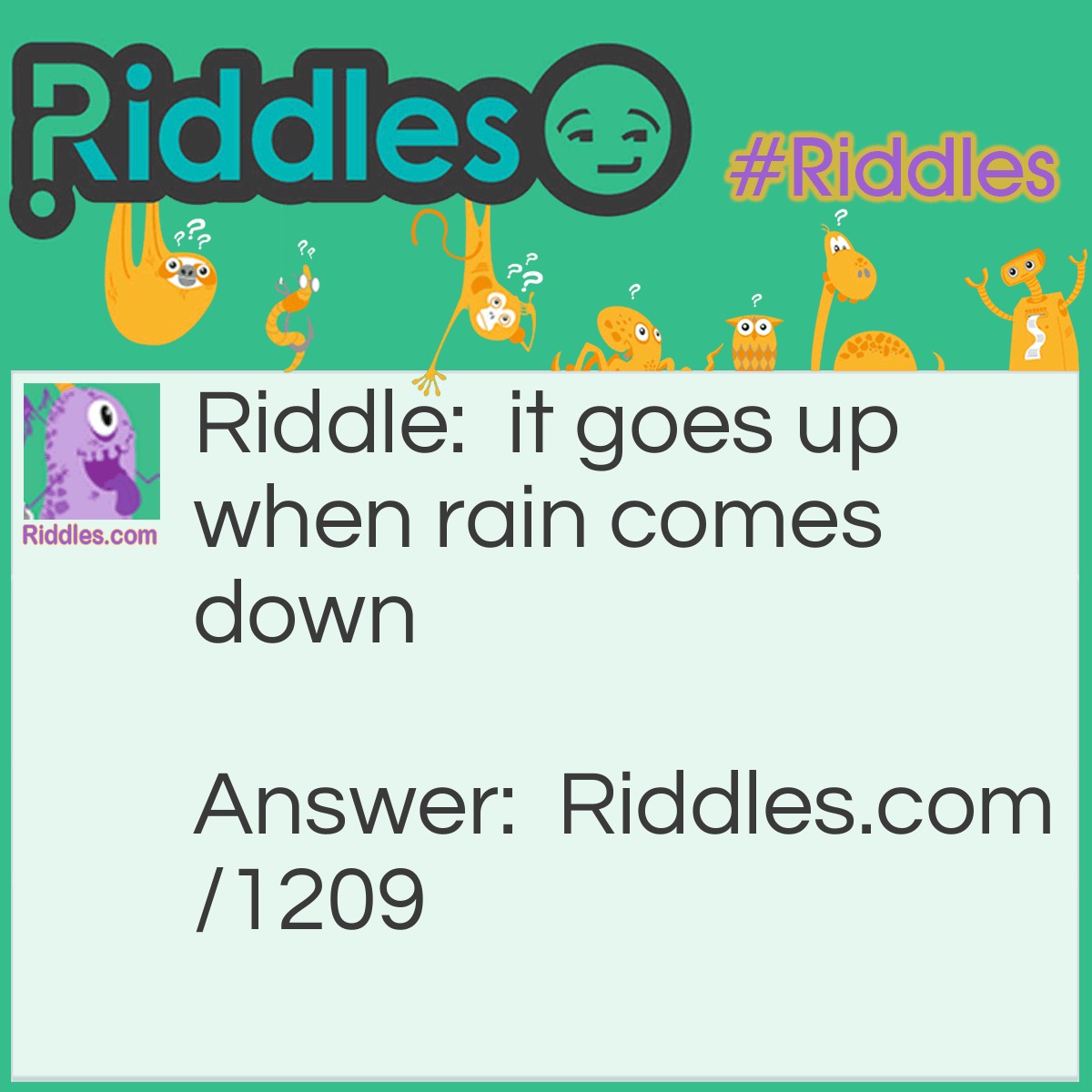 Riddle: It goes up when rain comes down. What is it? Answer: An umbrella.