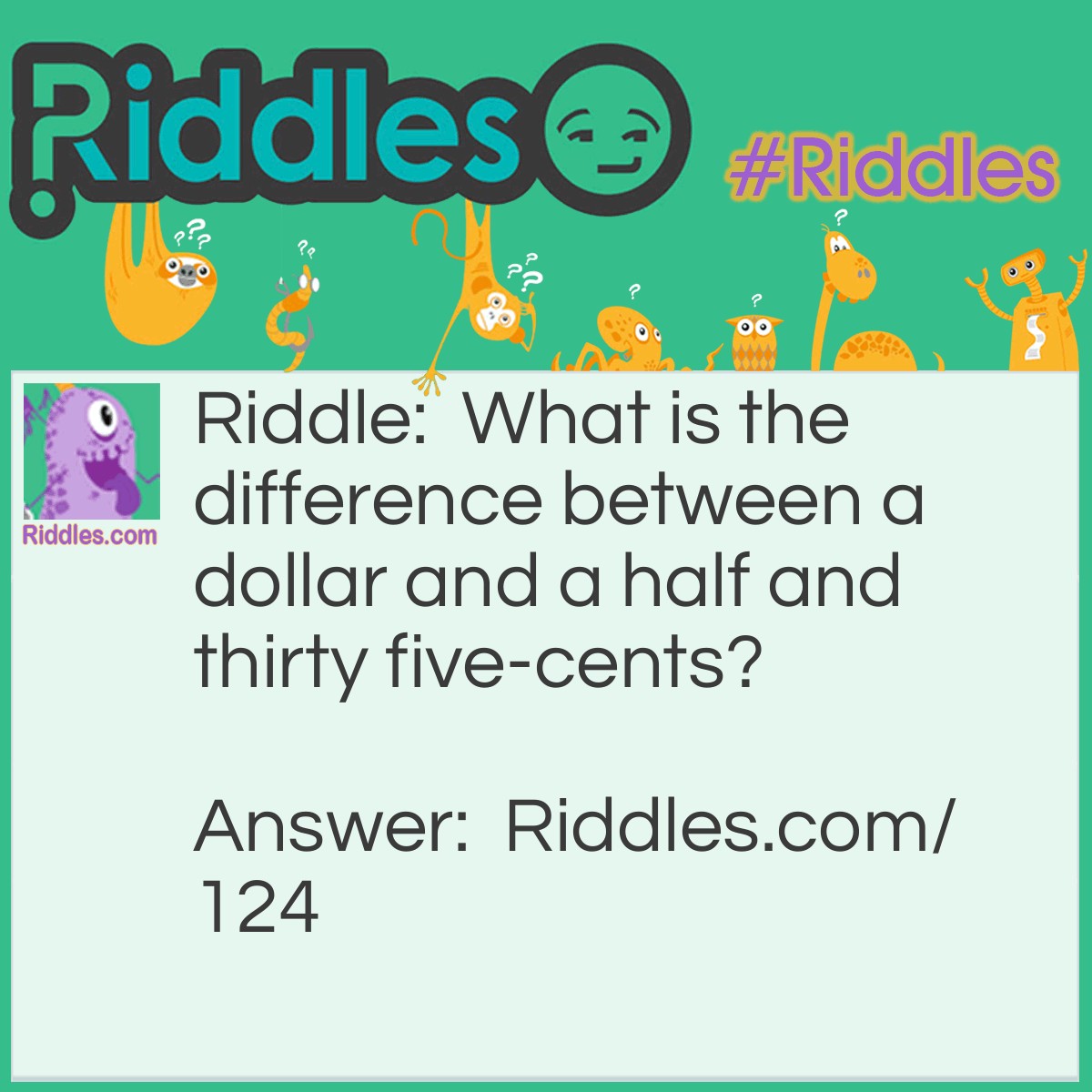 Riddle: What is the difference between a dollar and a half and thirty five-cents? Answer: Nothing. A dollar and a half is the same as thirty five-cents (nickels). But not the same as thirty-five cents.