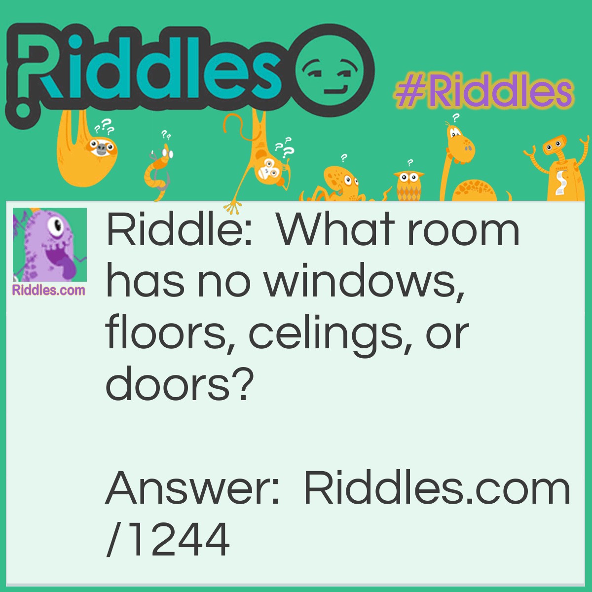 Riddle: What room has no windows, floors, celings, or doors? Answer: A Mushroom.