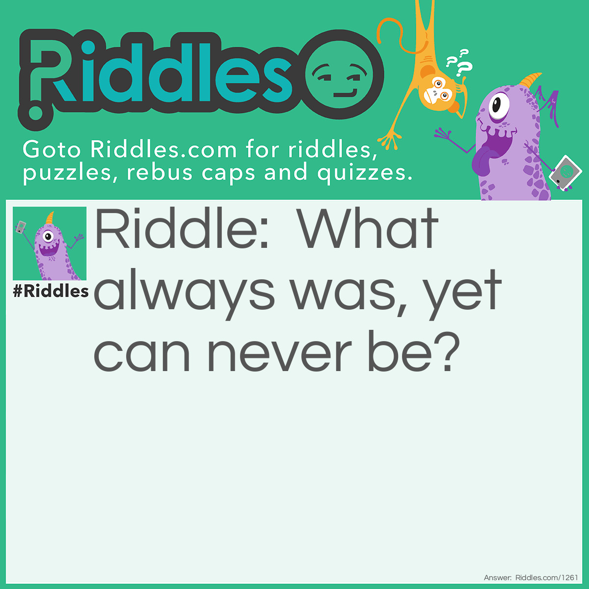 Riddle: What always was, yet I can never be? Answer: Yesterday.