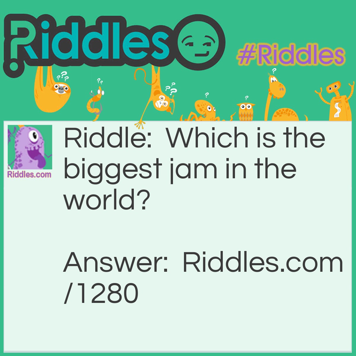 Riddle: Which is the biggest jam in the world? Answer: A traffic jam.