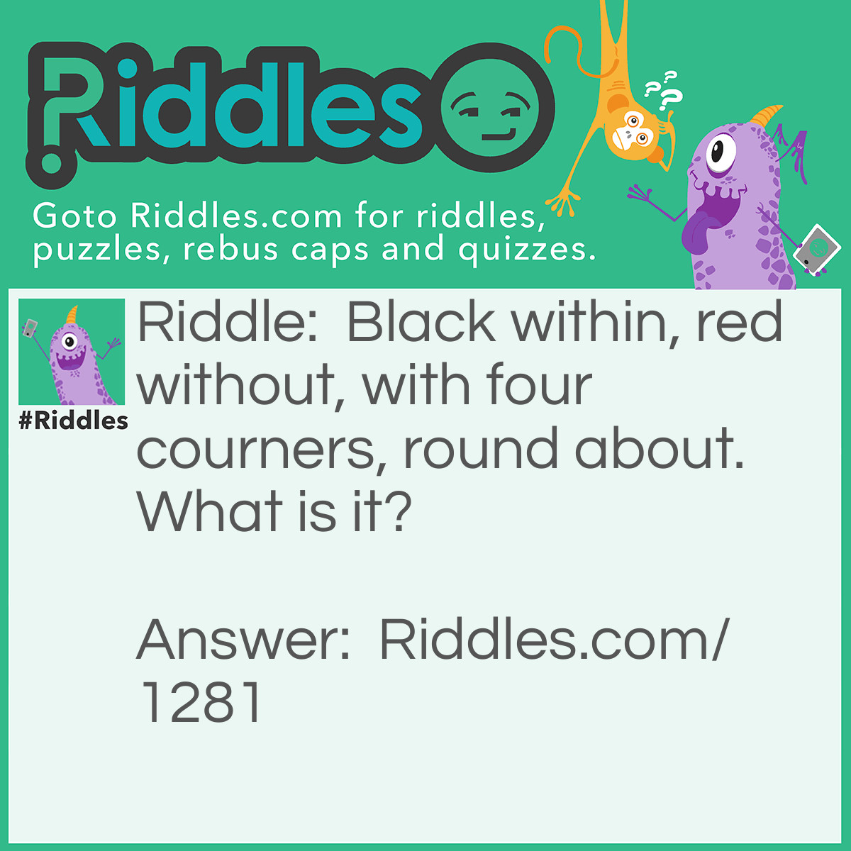 Riddle: Black within, red without, with four courners, round about. What is it? Answer: A chiminey.