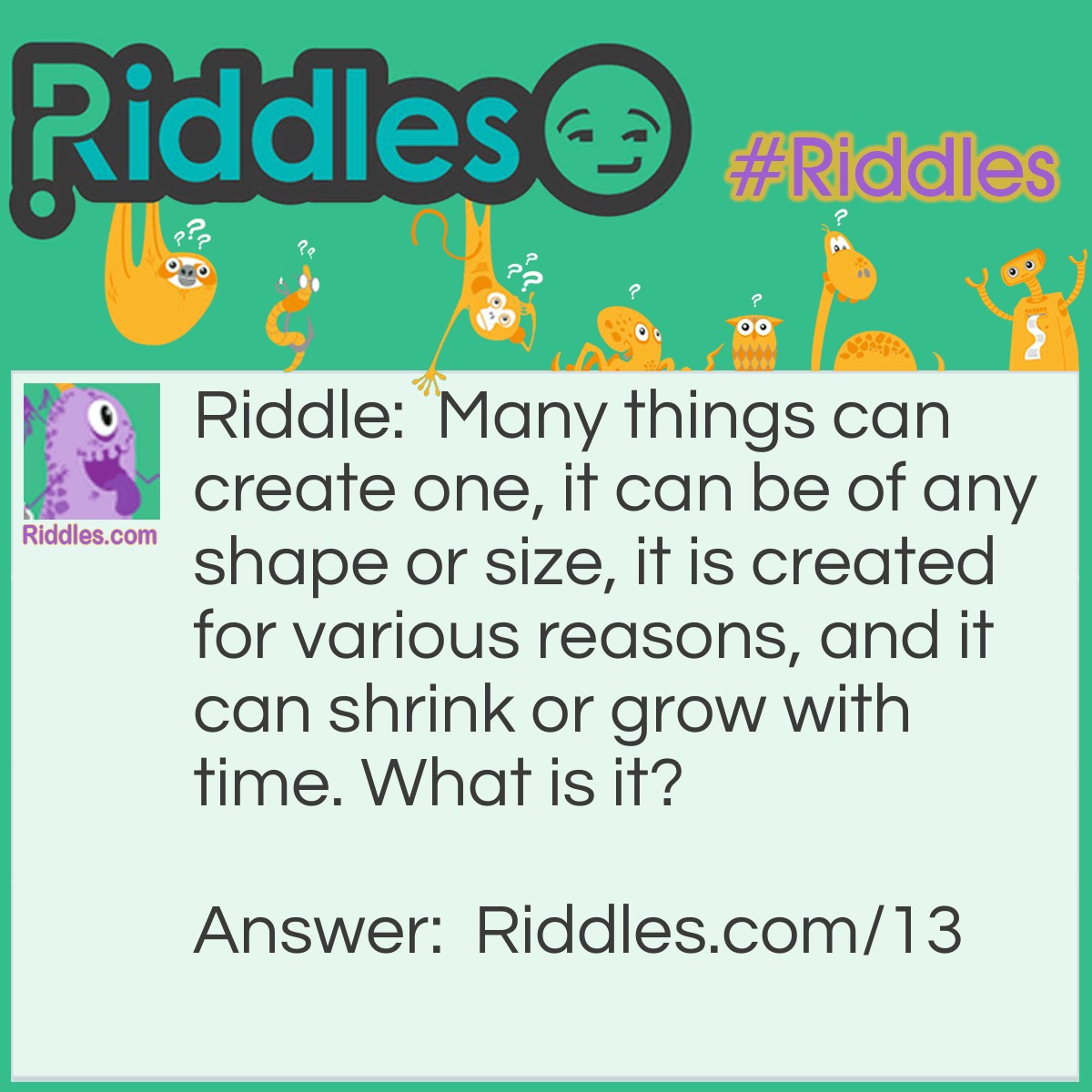 Riddle: Many things can create one, it can be of any shape or size, it is created for various reasons, and it can shrink or grow with time. What is it? Answer: A Hole