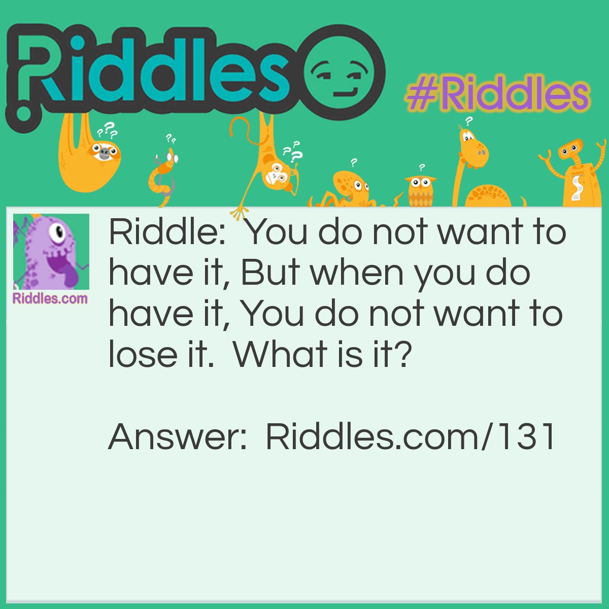 Riddle: You do not want to have it, But when you do have it, You do not want to lose it.  What is it? Answer: A lawsuit.