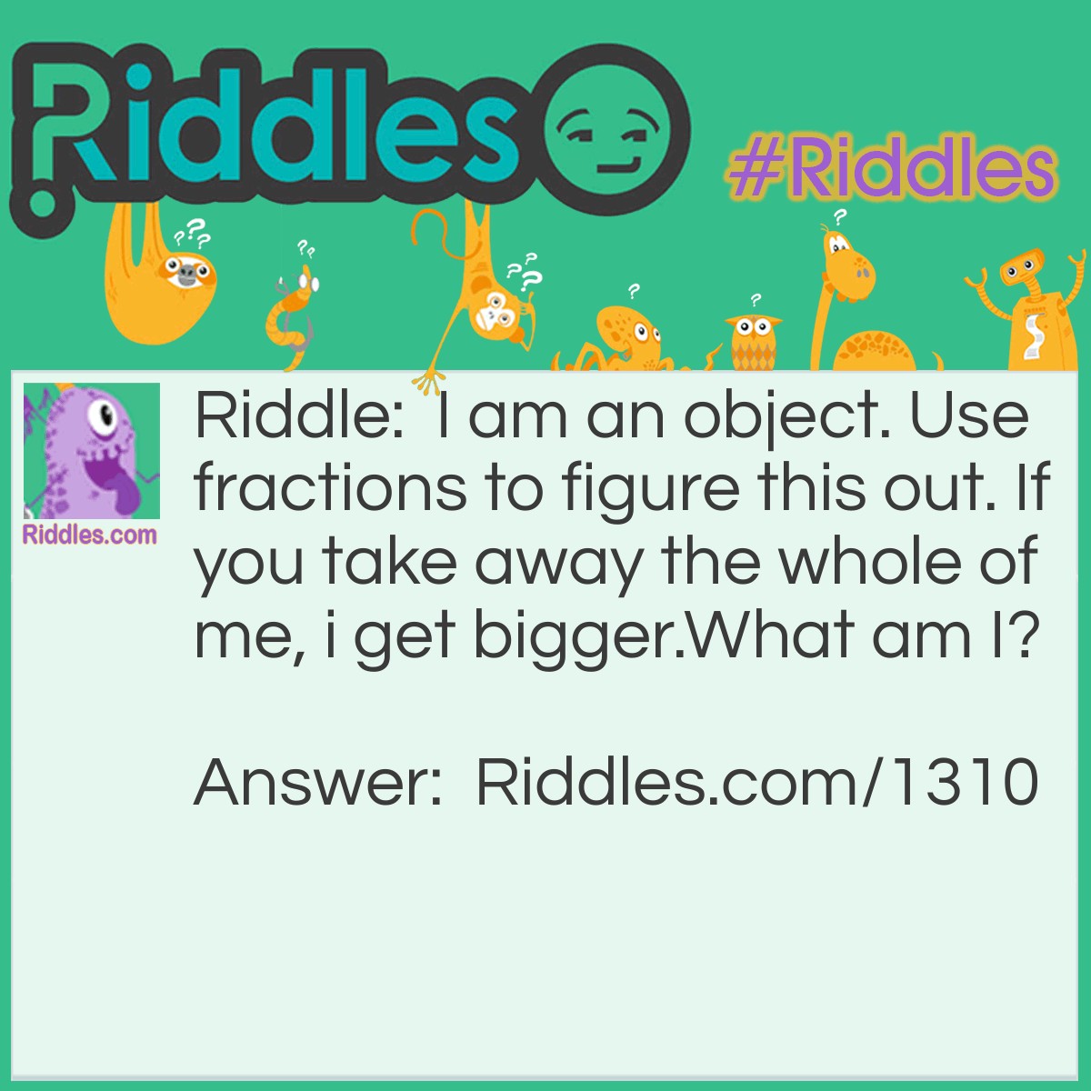 Riddle: I am an object. Use fractions to figure this out. If you take away the whole of me, I get bigger. What am I? Answer: A donut.