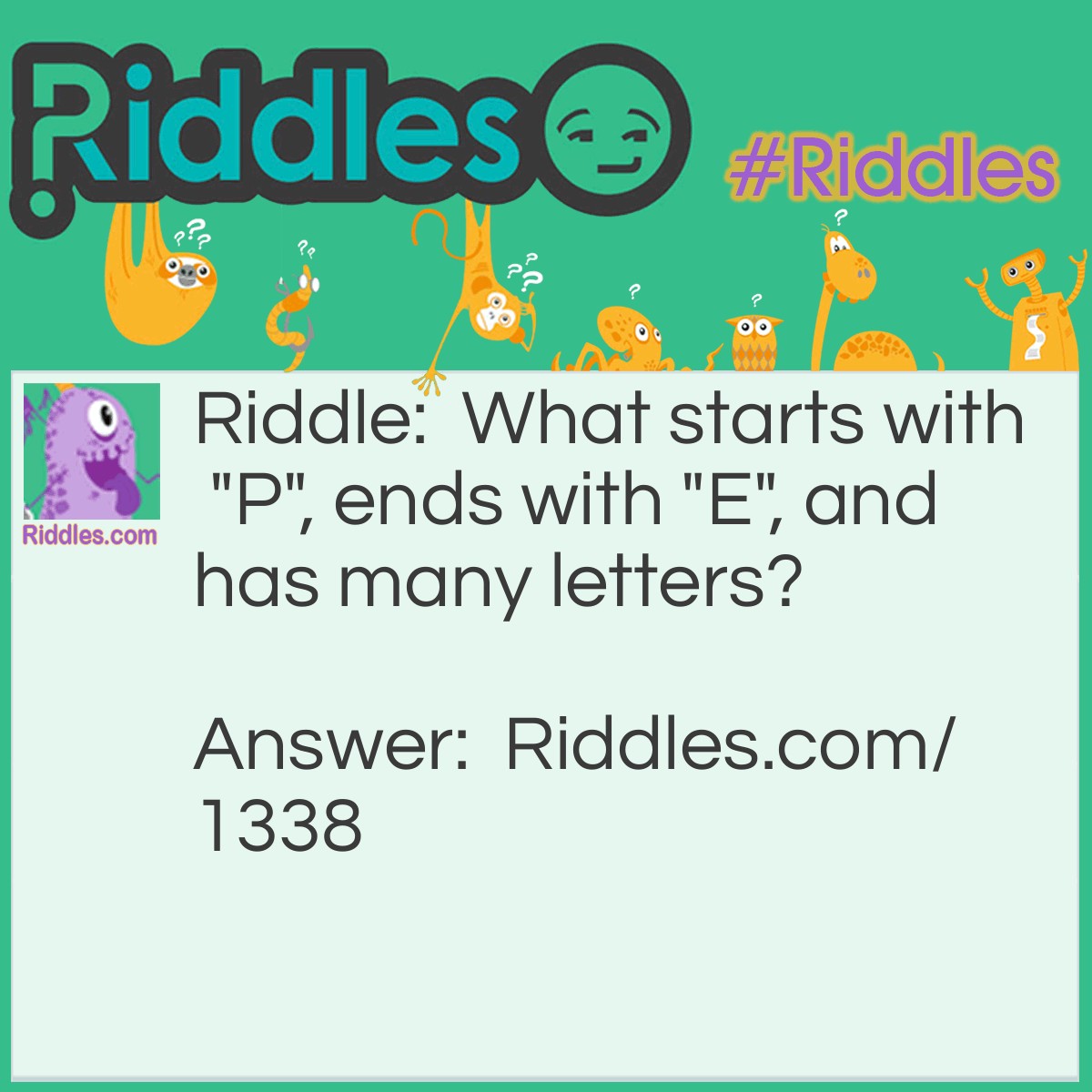 Riddle: What starts with "P", ends with "E", and has many letters? Answer: Post Office.