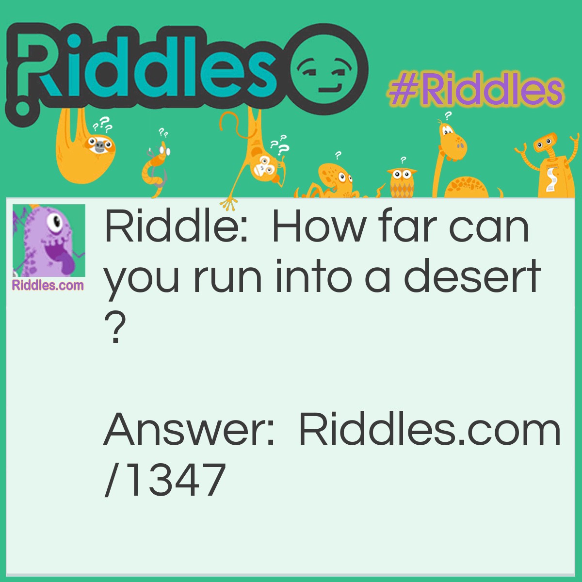 Riddle: How far can you run into a desert? Answer: Half ways the other half your running out