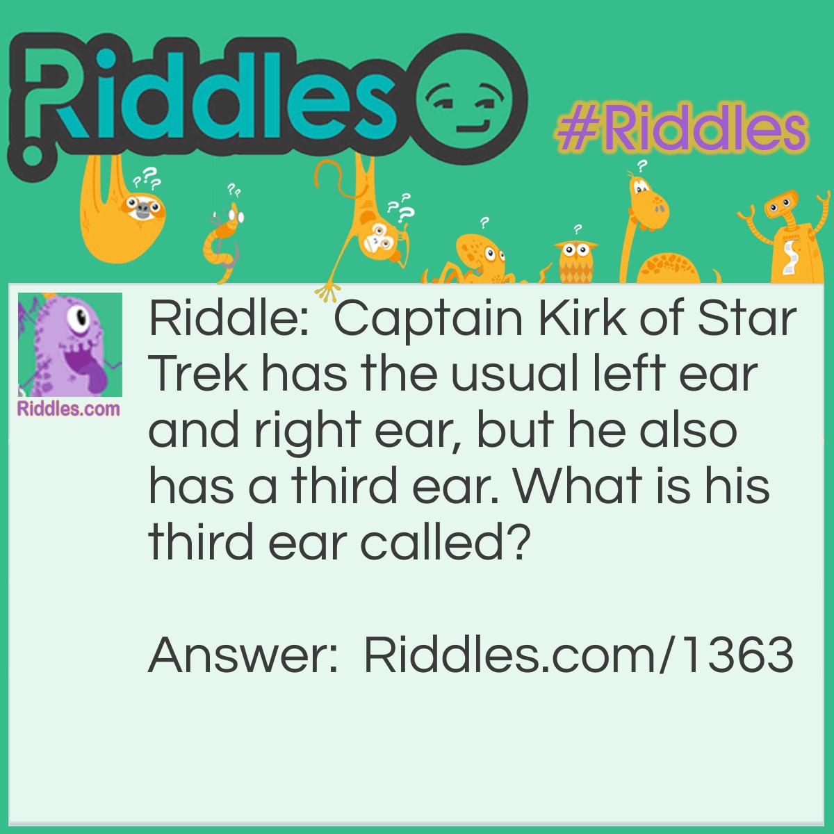 Riddle: Captain Kirk of Star Trek has the usual left ear and right ear, but he also has a third ear. What is his third ear called? Answer: The final front ear.