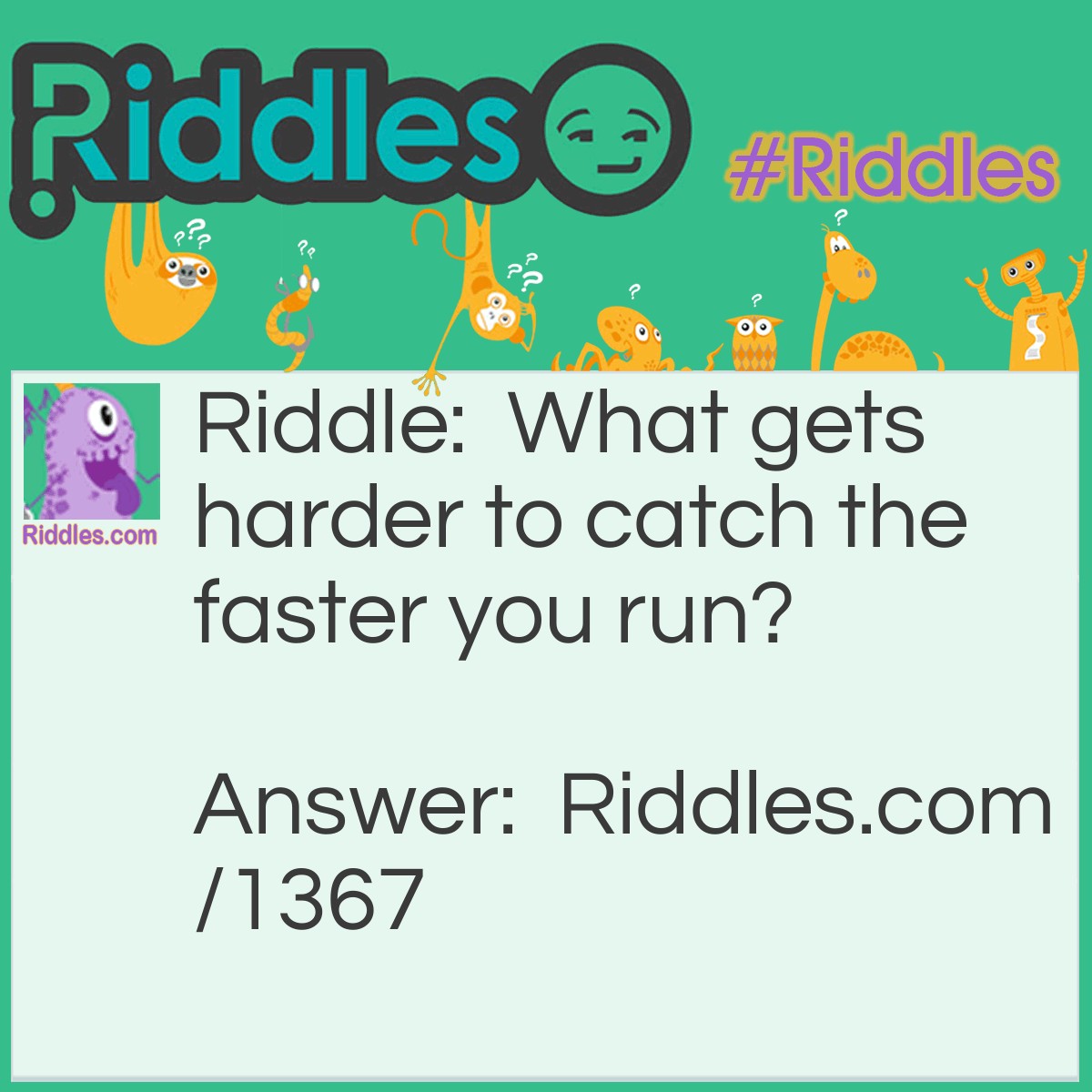 Riddle: What gets harder to catch the faster you run? Answer: Your breath