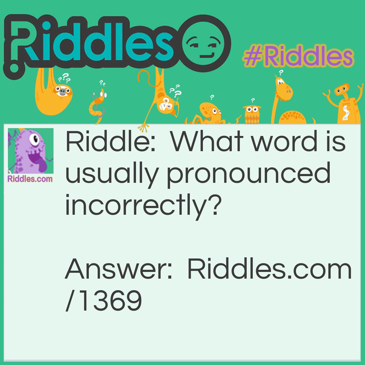 Riddle: What word is usually pronounced incorrectly? Answer: incorrectly