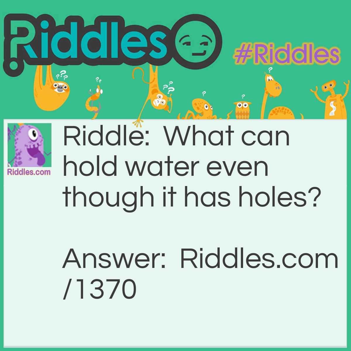 Riddle: What can hold water even though it has holes? Answer: A sponge.