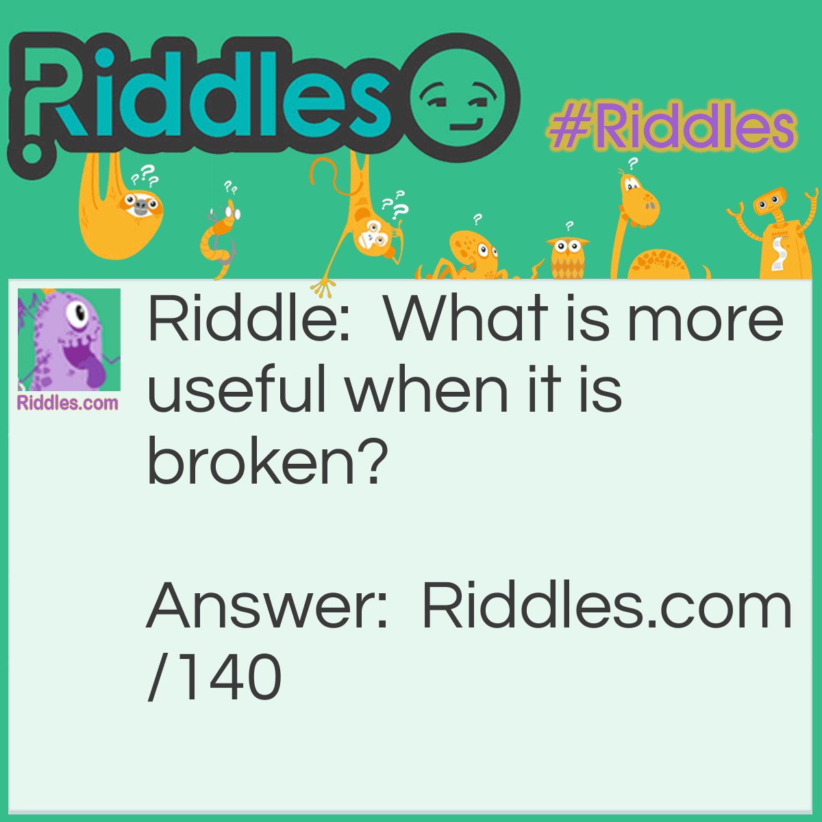 Riddle: What is more useful when it is broken? Answer: An egg.