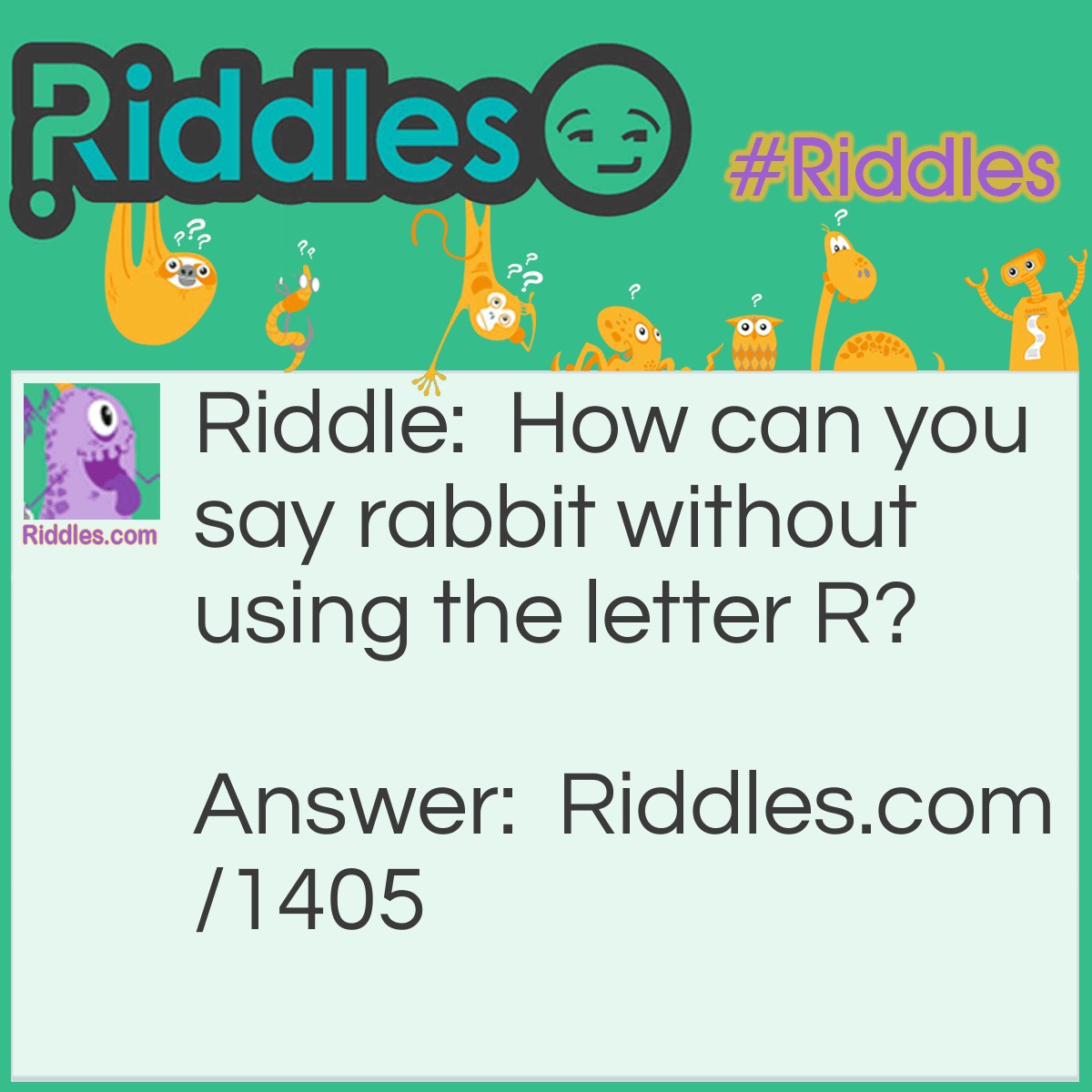 Riddle: How can you say rabbit without using the letter R? Answer: Bunny.