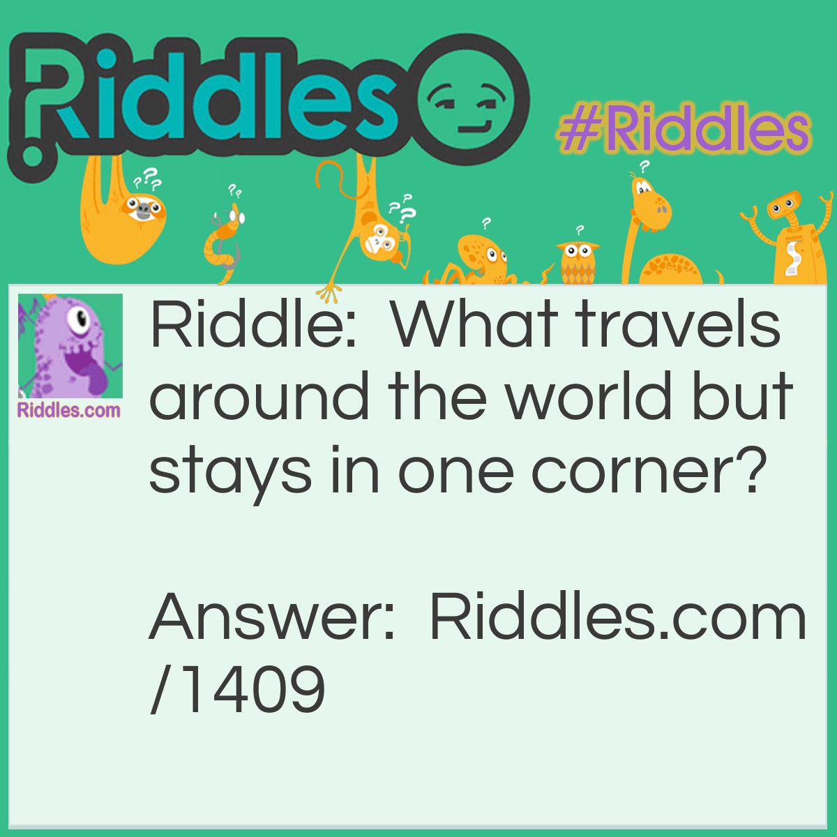 Riddle: What travels around the world but stays in one corner? Answer: A stamp.