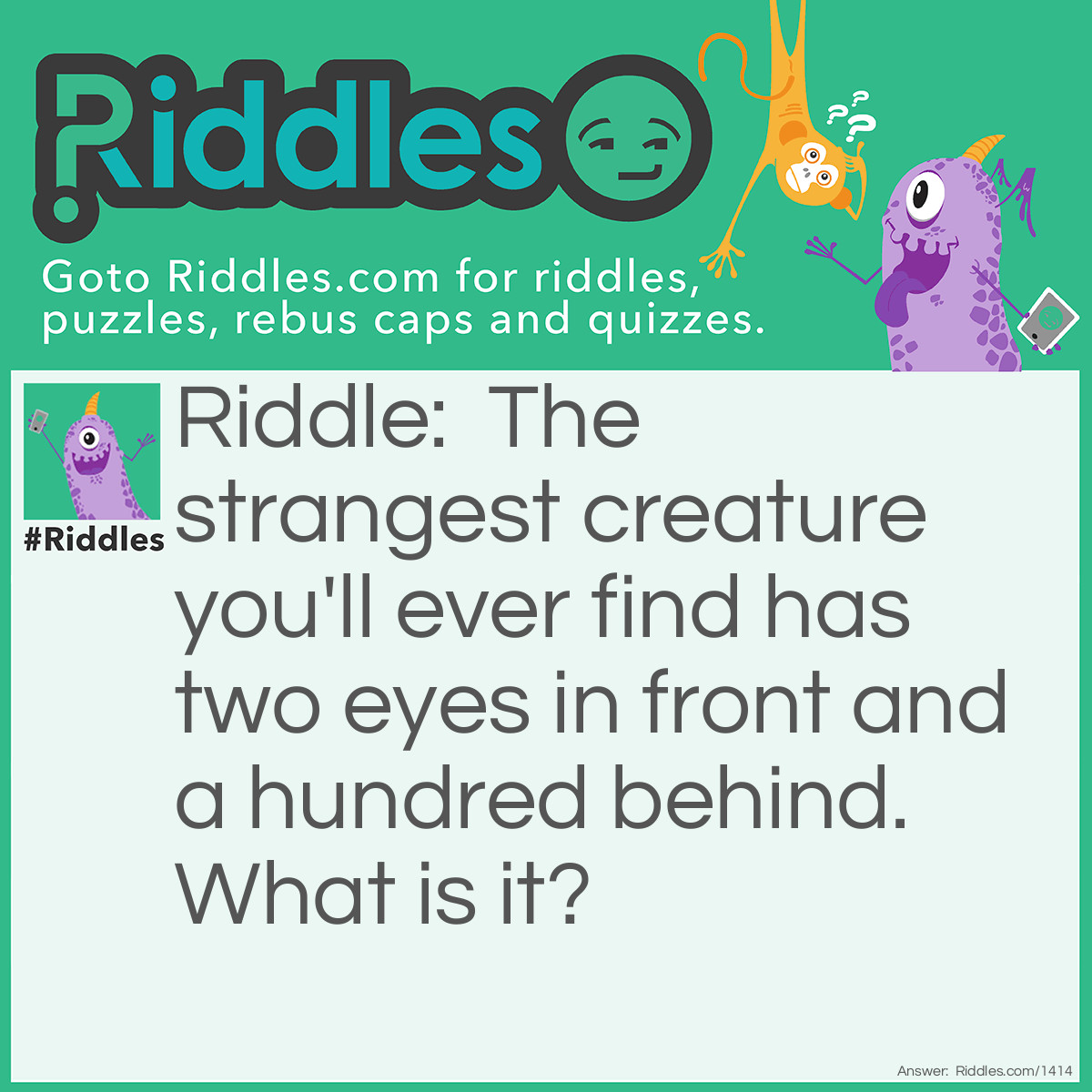 Riddle: The strangest creature you'll ever find has two eyes in front and a hundred behind. What is it? Answer: A peacock.