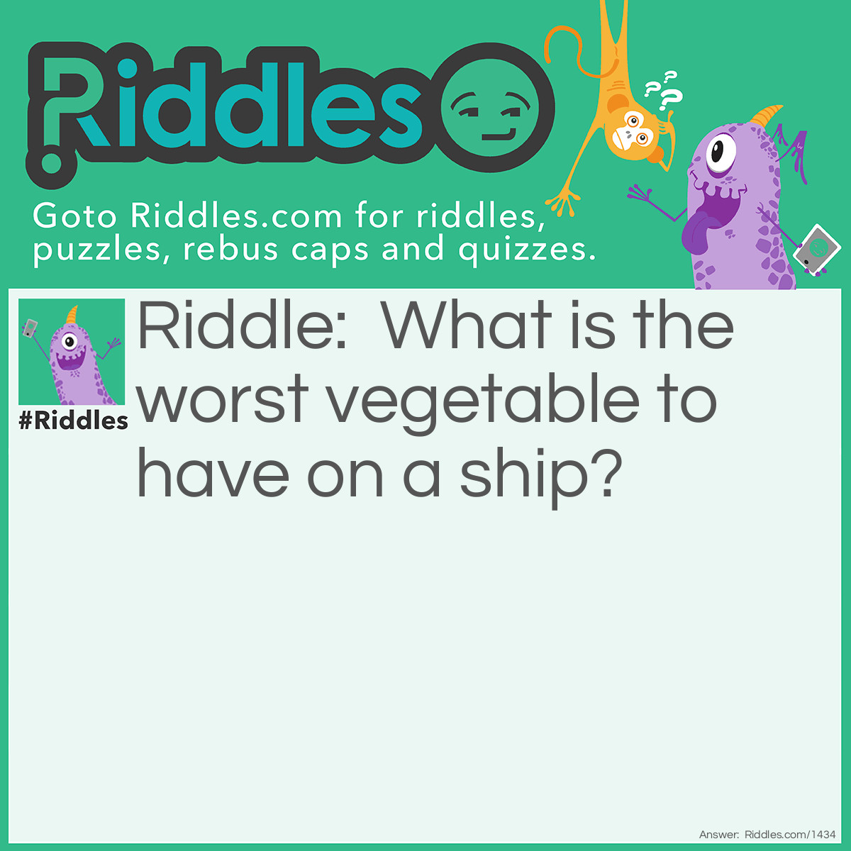Riddle: What is the worst vegetable to have on a ship? Answer: A leek(leak).