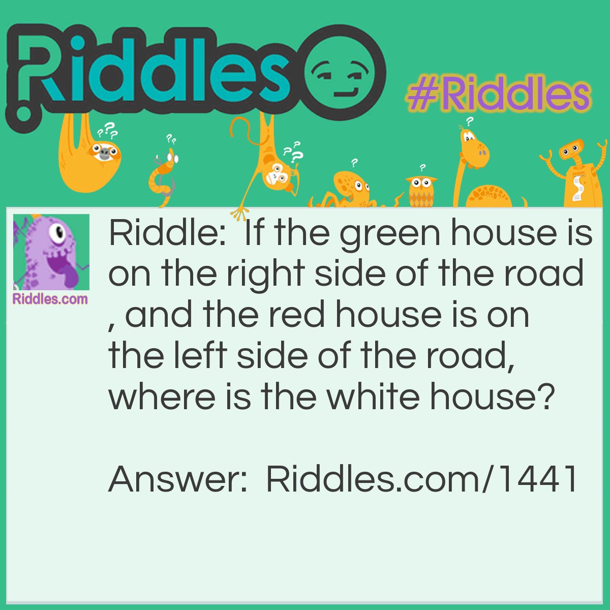 Riddle: If the green house is on the right side of the road, and the red house is on the left side of the road, where is the white house? Answer: In Washington, D.C.