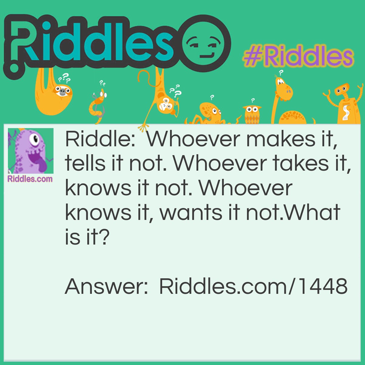 Riddle: Whoever makes it, tells it not. Whoever takes it, knows it not. Whoever knows it, wants it not.
What is it? Answer: Counterfeit money.