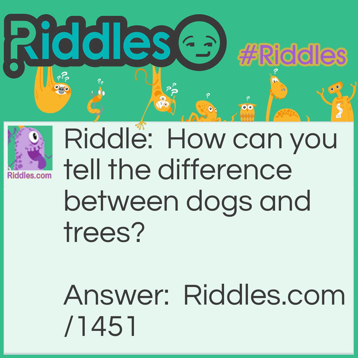 Riddle: How can you tell the difference between dogs and trees? Answer: By their bark.