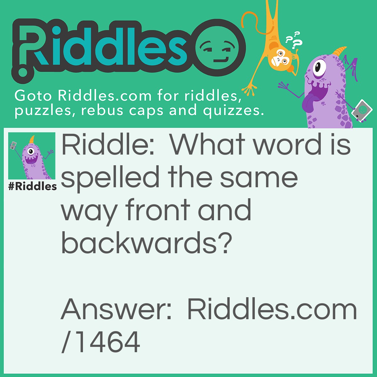 Riddle: What word is spelled the same way front and backwards? Answer: Racecar is racecar backwards.