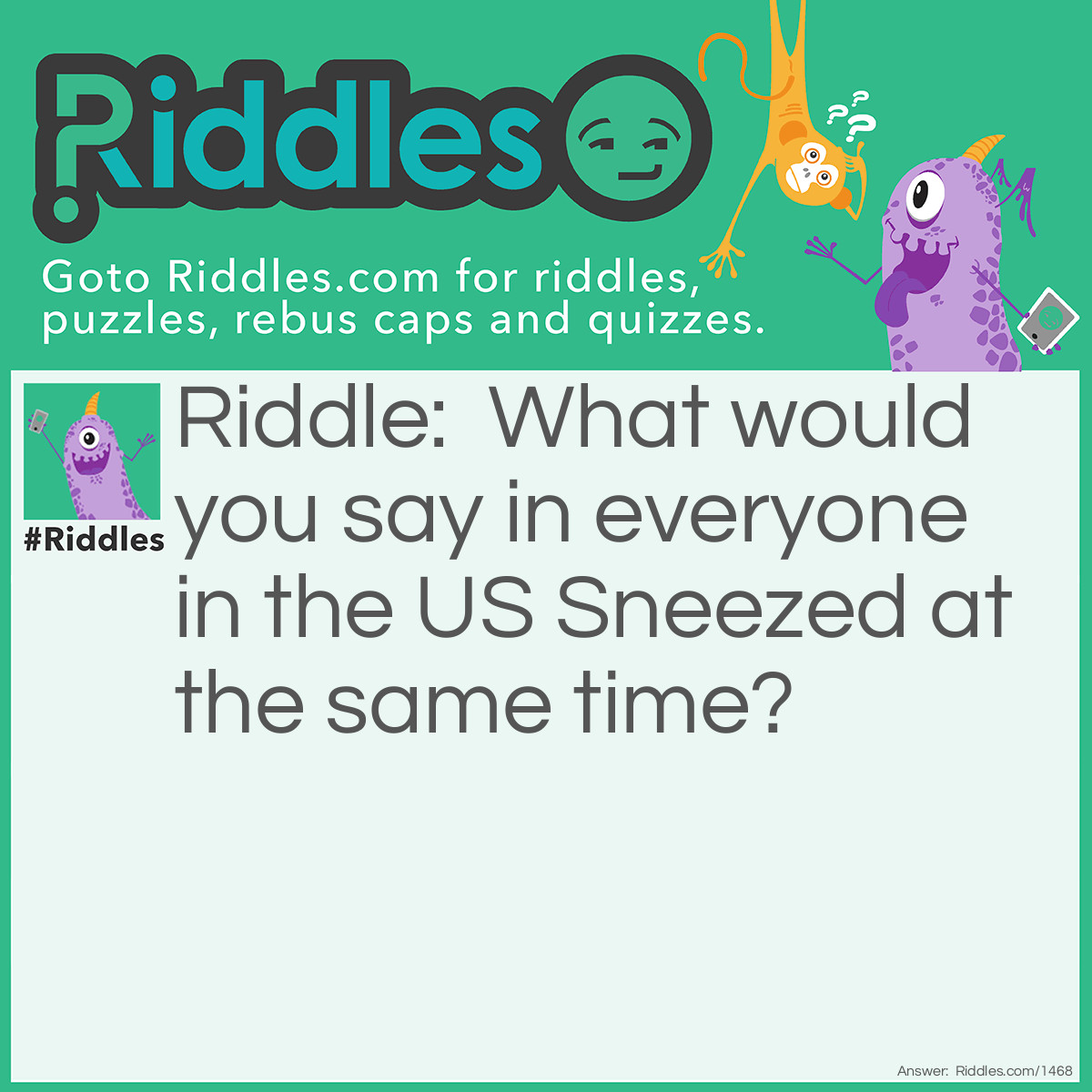 Riddle: What would you say in everyone in the US Sneezed at the same time? Answer: God bless America!