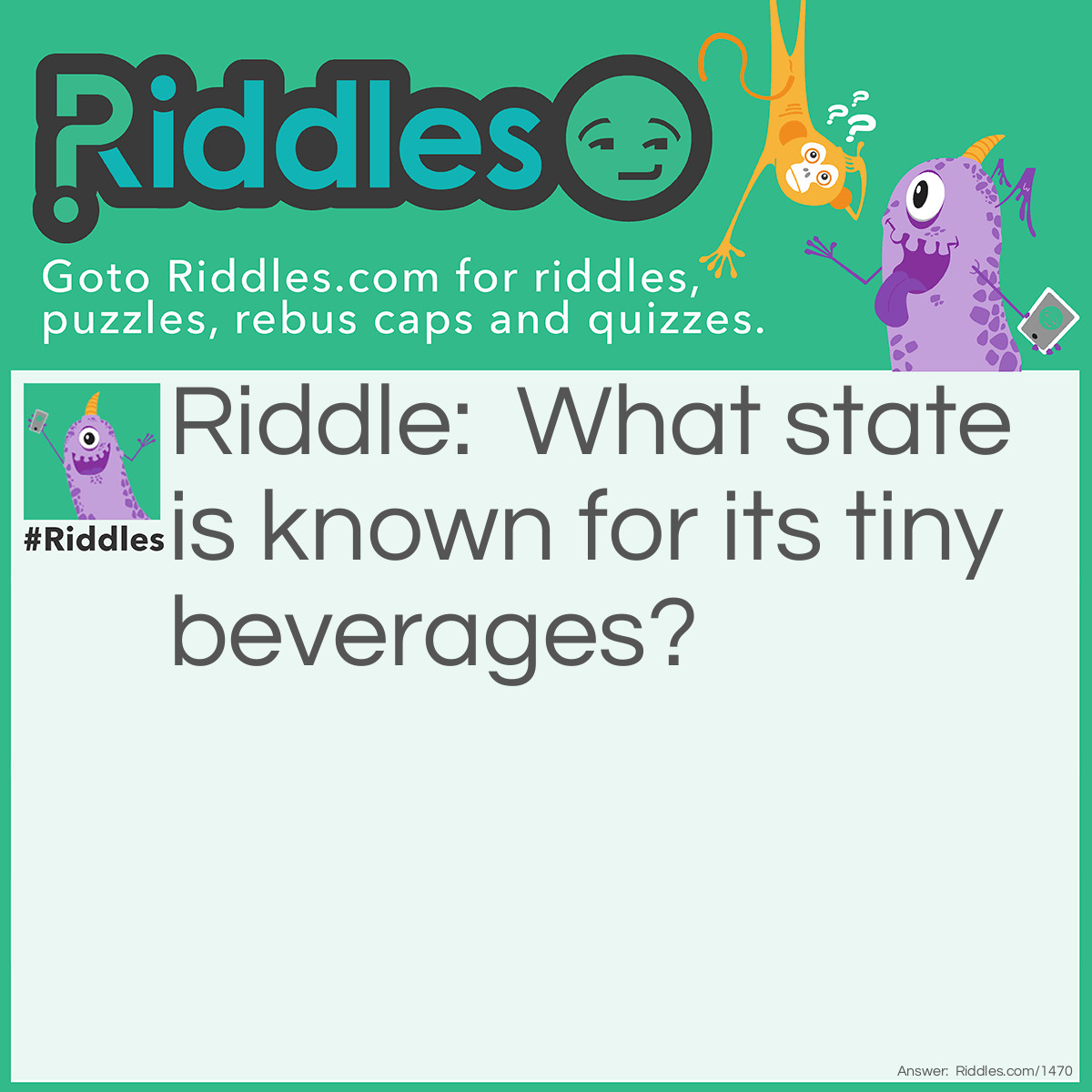 Riddle: What state is known for its tiny beverages? Answer: Minnesota! Mini-Soda.