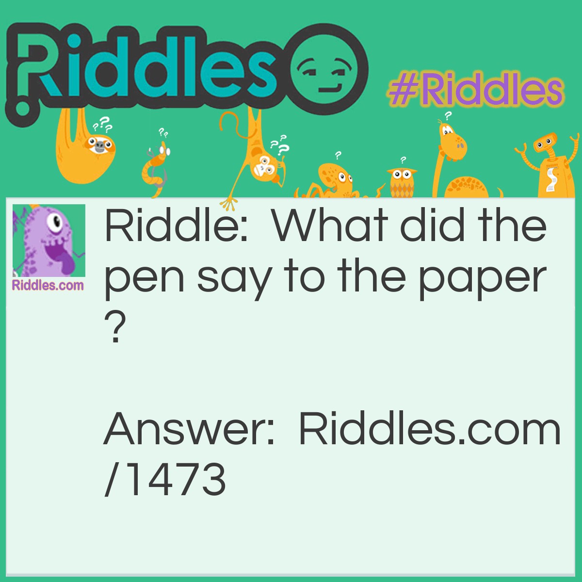 Riddle: What did the pen say to the paper? Answer: Lets run away and WRITE