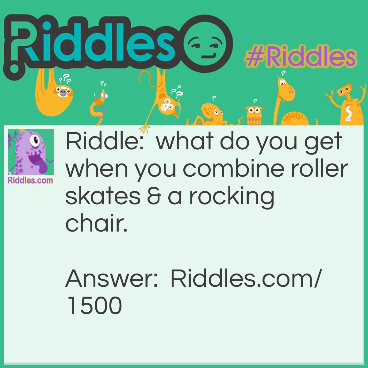 Riddle: What do you get when you combine roller skates & a rocking chair? Answer: Rock N roll.